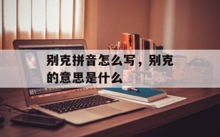别克拼音怎么写，别克的意思是什么