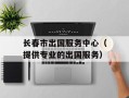 长春市出国服务中心（提供专业的出国服务）