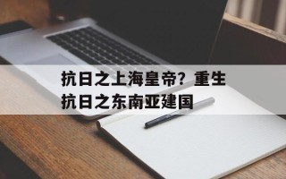 抗日之上海皇帝？重生抗日之东南亚建国