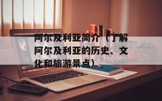 阿尔及利亚简介（了解阿尔及利亚的历史、文化和旅游景点）
