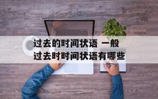 过去的时间状语 一般过去时时间状语有哪些