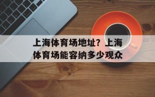 上海体育场地址？上海体育场能容纳多少观众