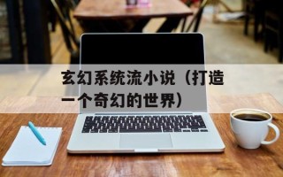 玄幻系统流小说（打造一个奇幻的世界）