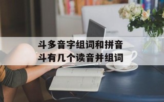 斗多音字组词和拼音 斗有几个读音并组词
