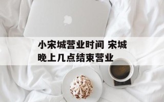 小宋城营业时间 宋城晚上几点结束营业