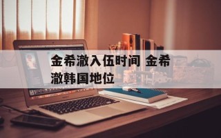 金希澈入伍时间 金希澈韩国地位