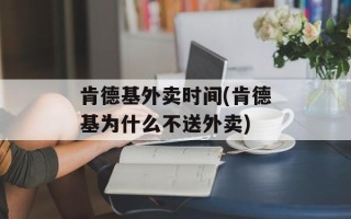 肯德基外卖时间(肯德基为什么不送外卖)
