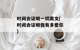 时间会证明一切英文(时间会证明我有多爱你)