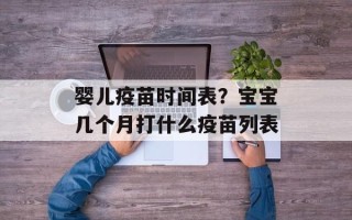 婴儿疫苗时间表？宝宝几个月打什么疫苗列表