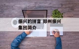 振兴的拼音 郑州振兴集团简介
