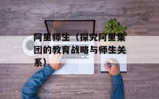 阿里师生（探究阿里集团的教育战略与师生关系）