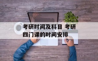 考研时间及科目 考研四门课的时间安排