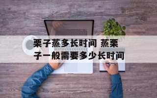 栗子蒸多长时间 蒸栗子一般需要多少长时间