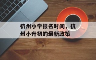 杭州小学报名时间，杭州小升初的最新政策
