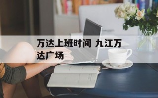 万达上班时间 九江万达广场