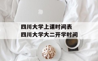 四川大学上课时间表 四川大学大二开学时间