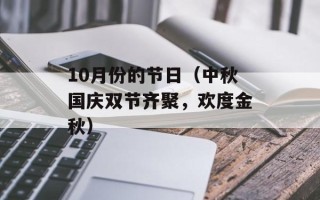10月份的节日（中秋国庆双节齐聚，欢度金秋）