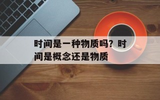时间是一种物质吗？时间是概念还是物质