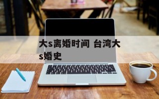 大s离婚时间 台湾大s婚史