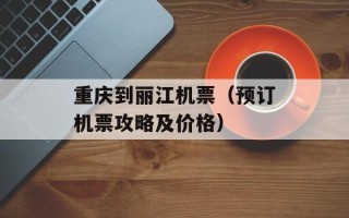 重庆到丽江机票（预订机票攻略及价格）