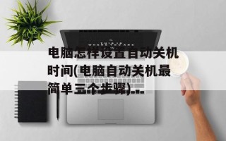 电脑怎样设置自动关机时间(电脑自动关机最简单三个步骤)