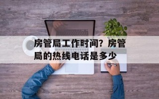 房管局工作时间？房管局的热线电话是多少