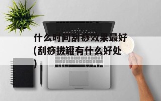 什么时间刮痧效果最好(刮痧拔罐有什么好处)