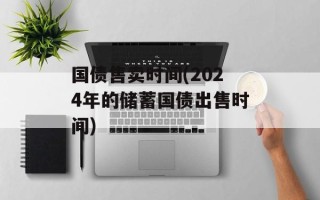 国债售卖时间(2024年的储蓄国债出售时间)