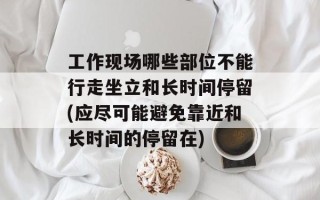 工作现场哪些部位不能行走坐立和长时间停留(应尽可能避免靠近和长时间的停留在)
