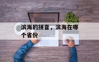 滨海的拼音，滨海在哪个省份