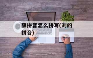 薛拼音怎么拼写(刘的拼音)