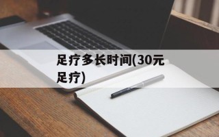 足疗多长时间(30元足疗)