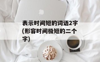 表示时间短的词语2字(形容时间极短的二个字)