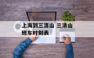 上海到三清山 三清山班车时刻表