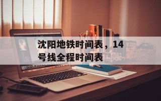 沈阳地铁时间表，14号线全程时间表