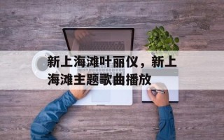 新上海滩叶丽仪，新上海滩主题歌曲播放