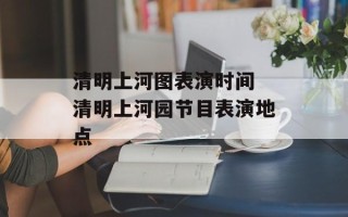 清明上河图表演时间 清明上河园节目表演地点