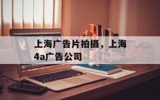 上海广告片拍摄，上海4a广告公司