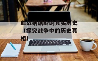 血战钢锯岭的真实历史（探究战争中的历史真相）