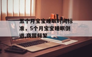 五个月宝宝睡眠时间标准，5个月宝宝睡眠倒退,夜醒频繁