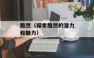 酷然（探索酷然的潜力和魅力）