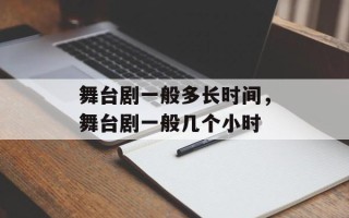 舞台剧一般多长时间，舞台剧一般几个小时