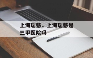 上海瑞慈，上海瑞慈是三甲医院吗