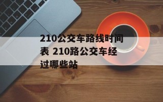 210公交车路线时间表 210路公交车经过哪些站