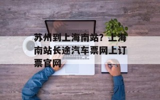 苏州到上海南站？上海南站长途汽车票网上订票官网