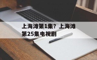 上海滩第1集？上海滩第25集电视剧