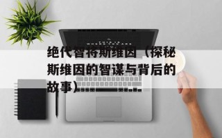 绝代智将斯维因（探秘斯维因的智谋与背后的故事）