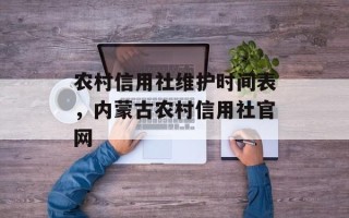 农村信用社维护时间表，内蒙古农村信用社官网
