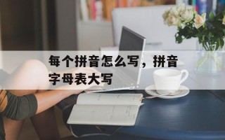 每个拼音怎么写，拼音字母表大写