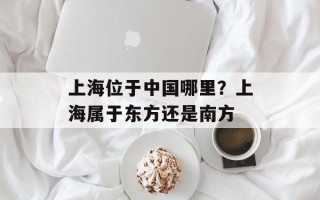 上海位于中国哪里？上海属于东方还是南方
